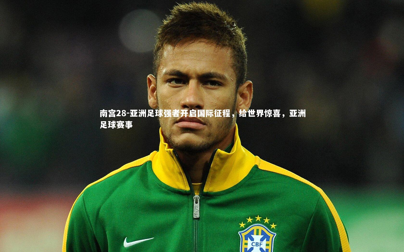 南宫28-亚洲足球强者开启国际征程，给世界惊喜，亚洲足球赛事