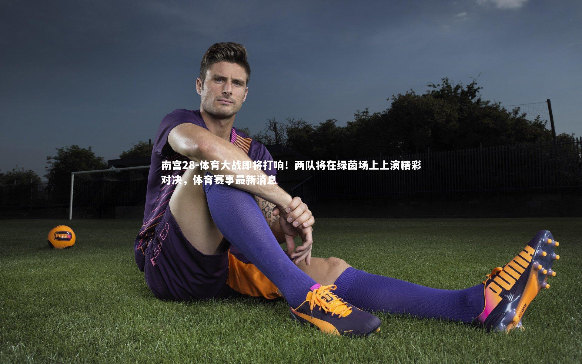 南宫28-体育大战即将打响！两队将在绿茵场上上演精彩对决，体育赛事最新消息