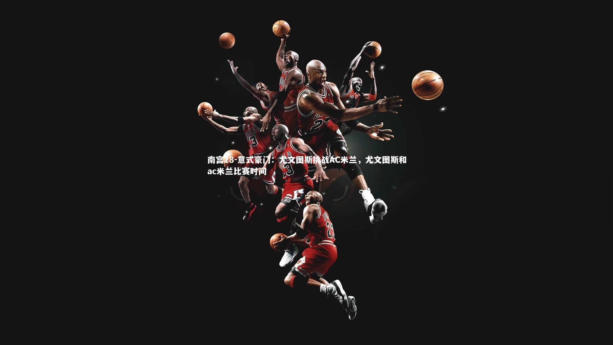 意式豪门：尤文图斯挑战AC米兰，尤文图斯和ac米兰比赛时间