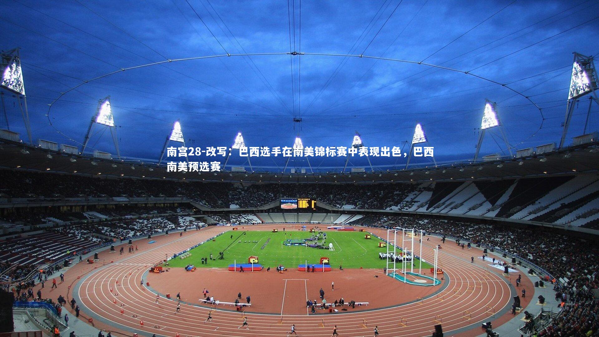 南宫28-改写：巴西选手在南美锦标赛中表现出色，巴西南美预选赛