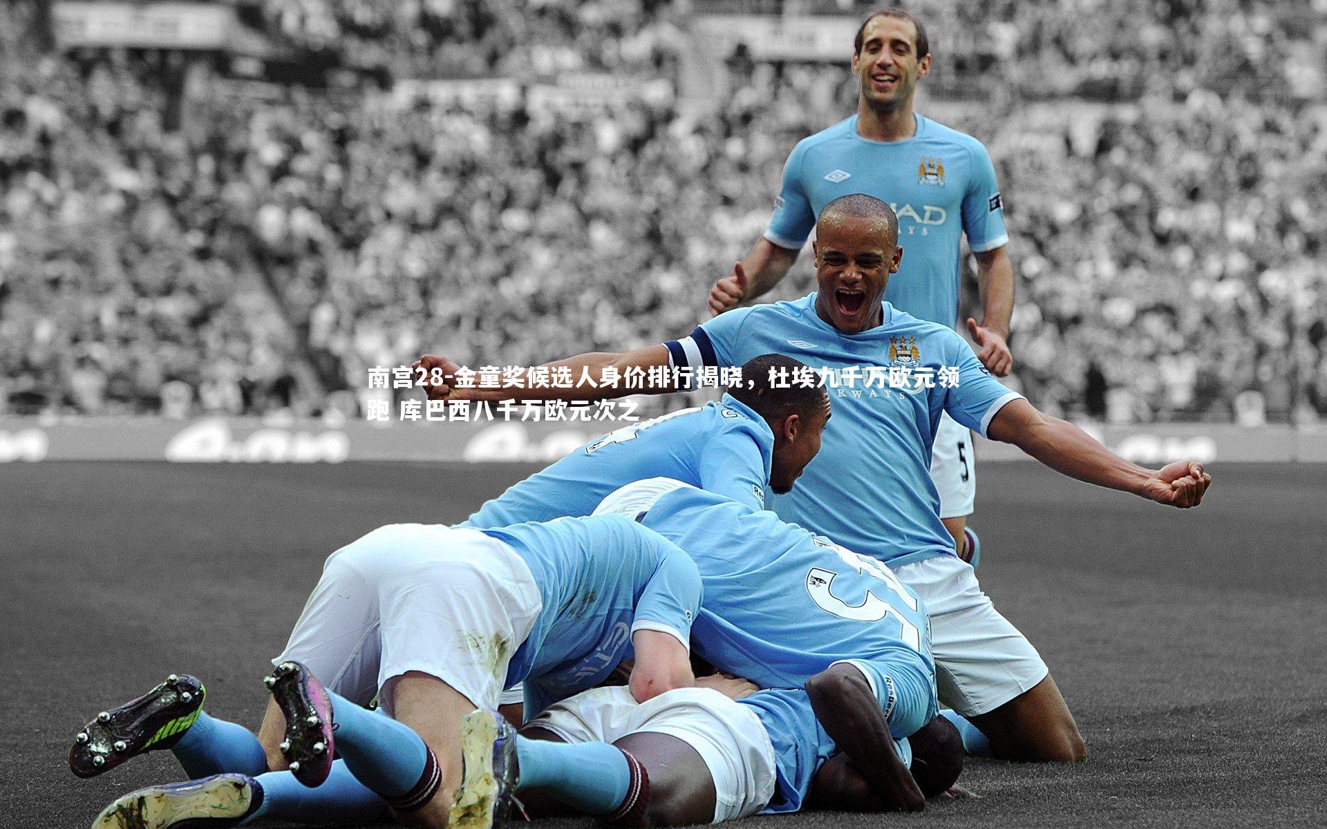 金童奖候选人身价排行揭晓，杜埃九千万欧元领跑 库巴西八千万欧元次之
