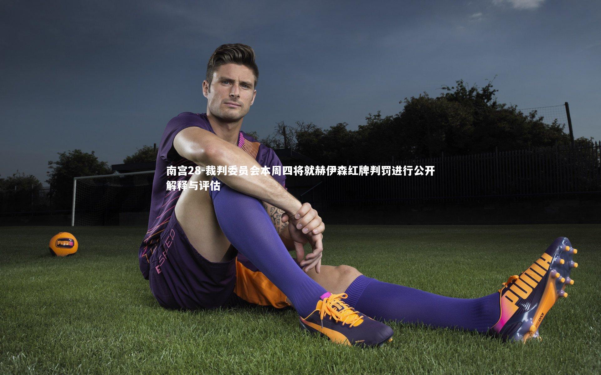 裁判委员会本周四将就赫伊森红牌判罚进行公开解释与评估