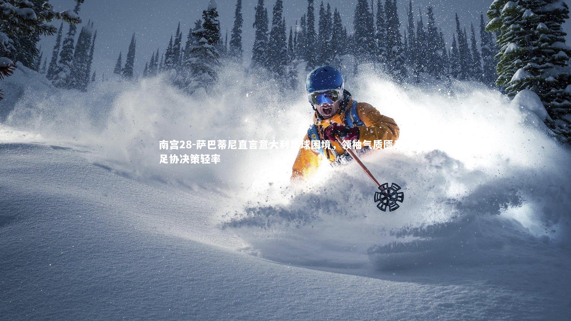 萨巴蒂尼直言意大利足球困境,领袖气质匮乏与足协决策轻率