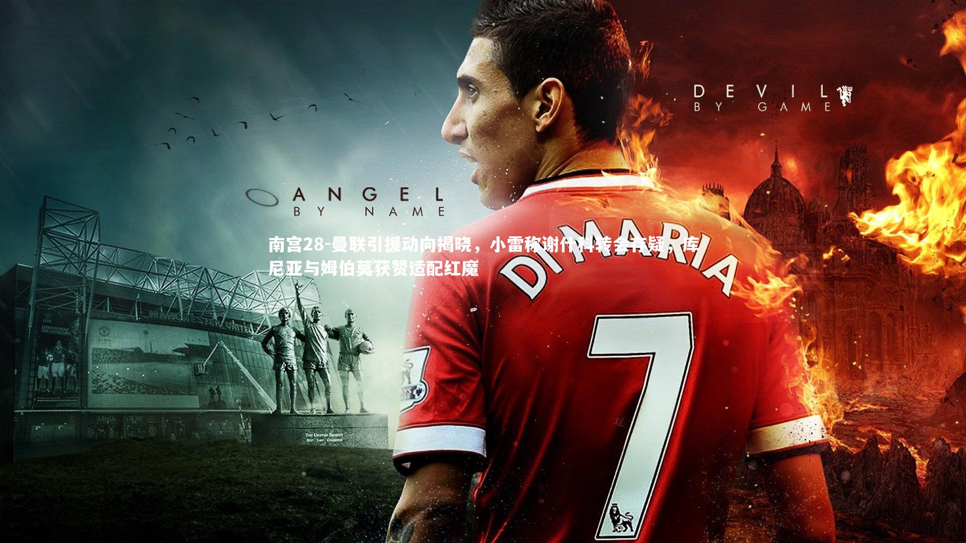 曼联引援动向揭晓，小雷称谢什科转会存疑，库尼亚与姆伯莫获赞适配红魔