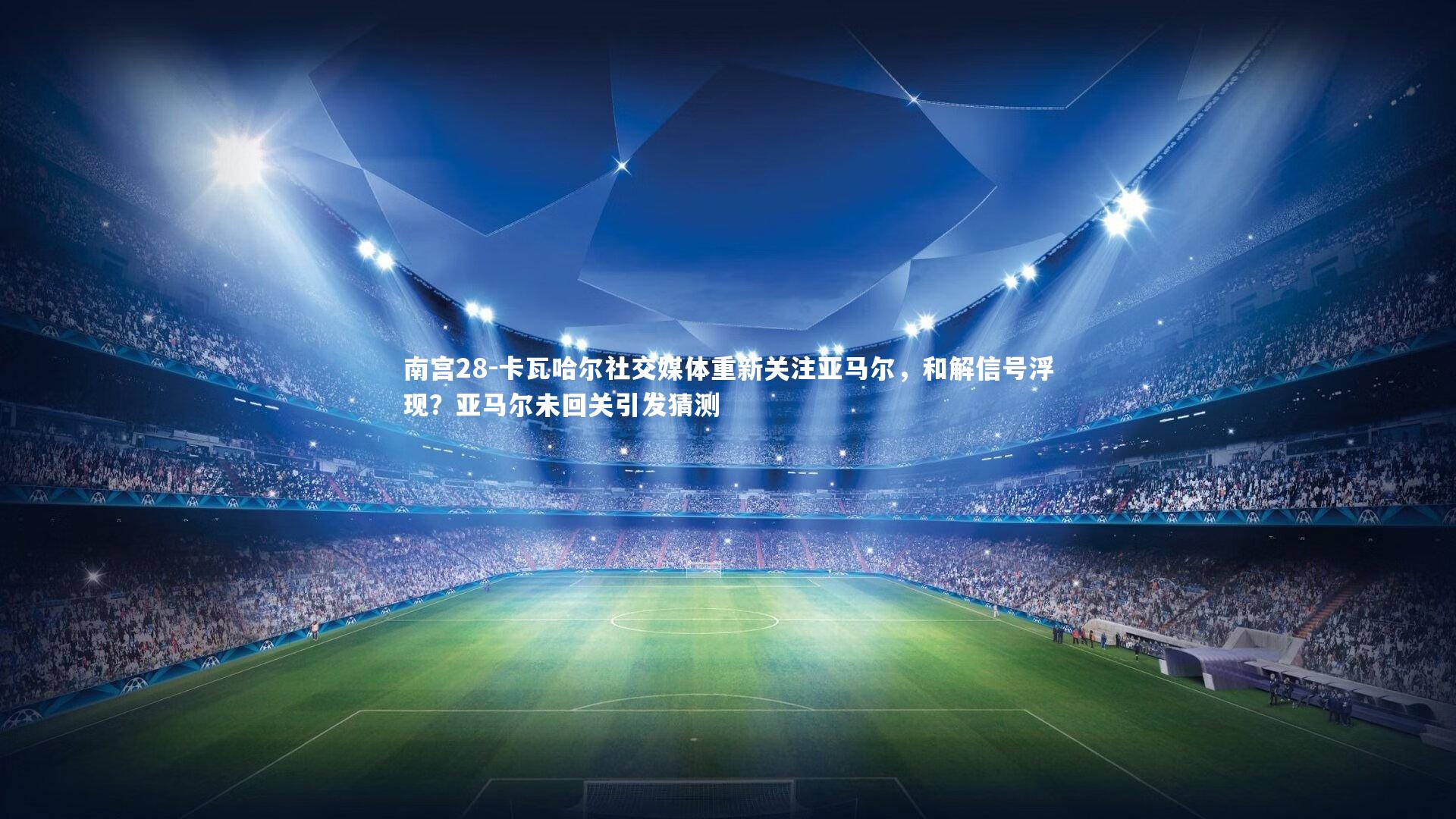 卡瓦哈尔社交媒体重新关注亚马尔，和解信号浮现？亚马尔未回关引发猜测
