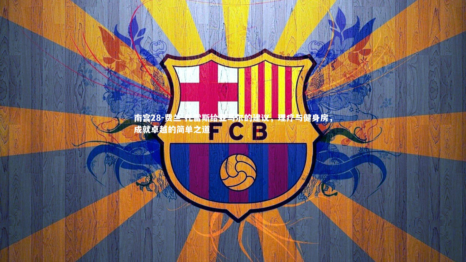 费兰-托雷斯给亚马尔的建议，理疗与健身房，成就卓越的简单之道