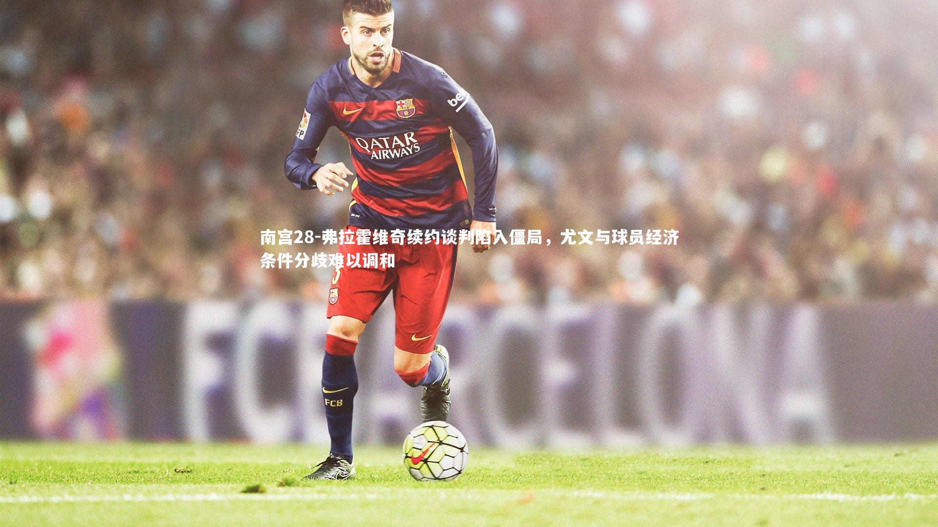 弗拉霍维奇续约谈判陷入僵局,尤文与球员经济条件分歧难以调和